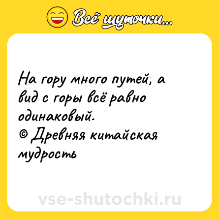 Шутка: На гору много путей, а вид с горы всё равно одинаковый.<br>© Древняя китайская мудрость