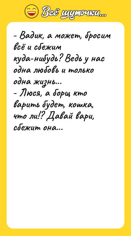 - Вадик, а может, бросим всё и сбежим куда-нибудь? Ведь