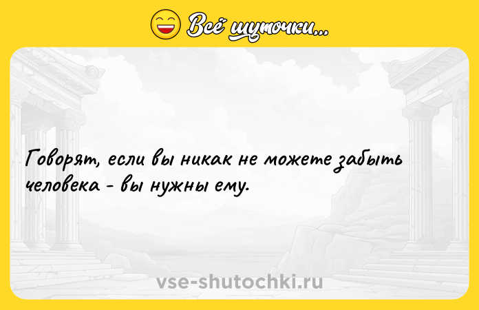 Цитата: Говорят, если вы никак не можете забыть человека - вы нужны ему.
