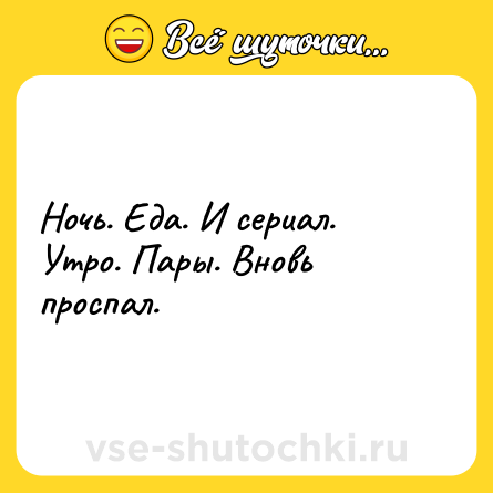 Шутка: Ночь. Еда. И сериал. <br>Утро. Пары. Вновь проспал.