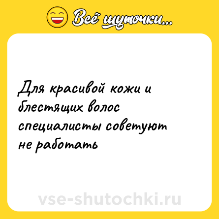 Шутка: Для красивой кожи и блестящих волос специалисты советуют не работать