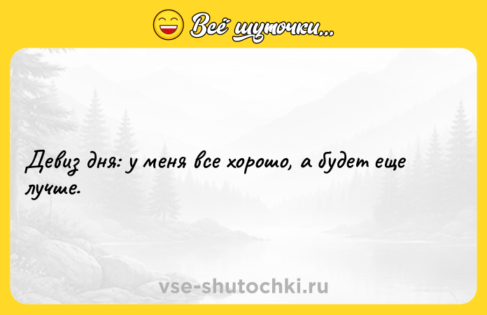 Цитата: Девиз дня: у меня все хорошо, а будет еще лучше.