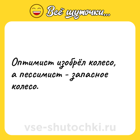 Шутка: Оптимист изобрёл колесо, а пессимист - запасное колесо.