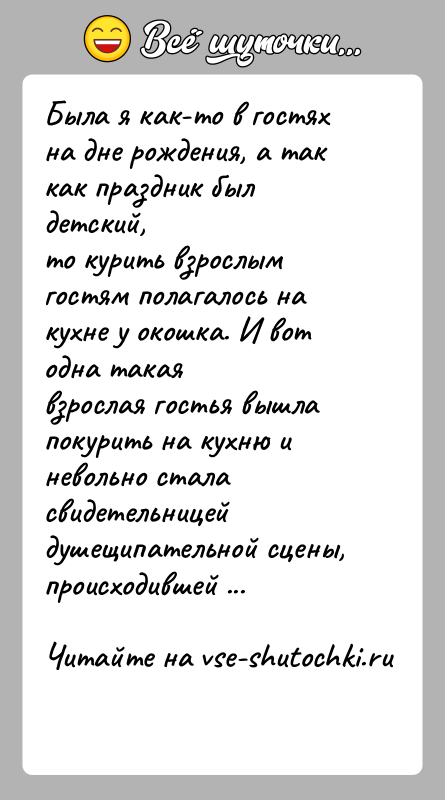 История: Была я как-то в гостях на дне рождения, а так как праздник был детский,то курить взрослым гостям полагалось на кухне