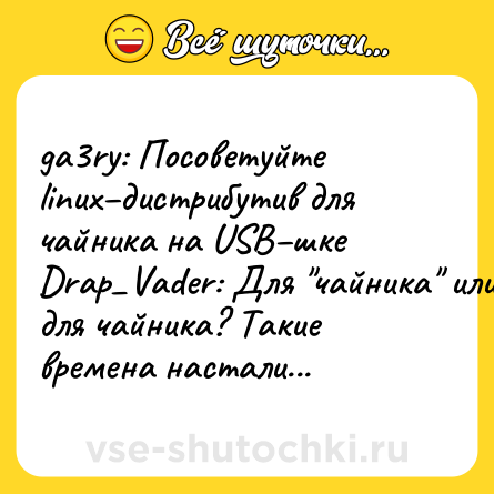 Шутка: ga3ry: Посоветуйте linux–дистрибутив для чайника на USB–шке<br>Drap_Vader: Для 