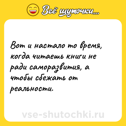 Шутка: Вот и настало то время, когда читаешь книги не ради саморазвития, а чтобы сбежать от реальности.