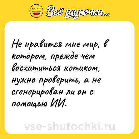 Шутка: Не нравится мне мир, в котором, прежде чем восхититься котиком, нужно проверить, а не сгенерирован ли он с помощью ИИ.