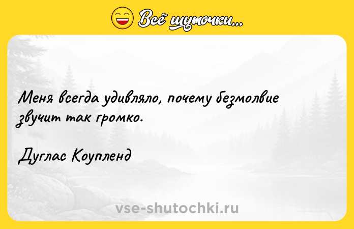 Цитата: Меня всегда удивляло, почему безмолвие звучит так громко.Дуглас Коупленд