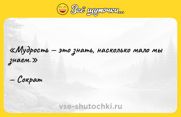 Цитата: Мудрость это знать, насколько мало мы знаем.Сократ