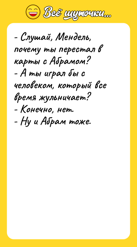 - Слушай, Мендель, почему ты перестал в карты с Абрамом?