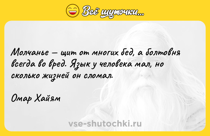 Цитата: Молчанье щит от многих бед, а болтовня всегда во вред. Язык у человека мал, но сколько жизней он сломал.Омар Хайям