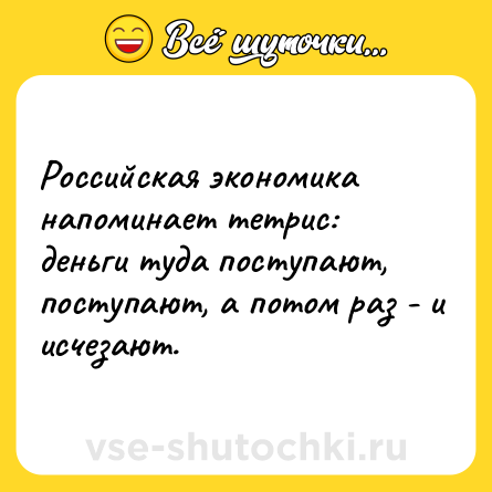 Шутка: Российская экономика напоминает тетрис: деньги туда поступают, поступают, а потом раз - и исчезают.