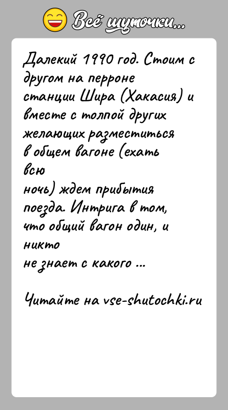 История: Далекий 1990 год. Стоим с другом на перроне станции Шира (Хакасия) ивместе с толпой других желающих разместиться в общем вагоне
