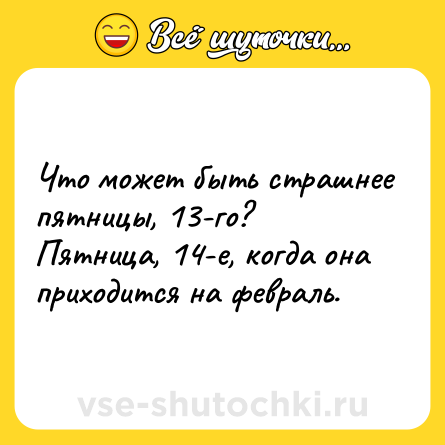 Шутка: Что может быть страшнее пятницы, 13-го?<br>Пятница, 14-е, когда она приходится на февраль.