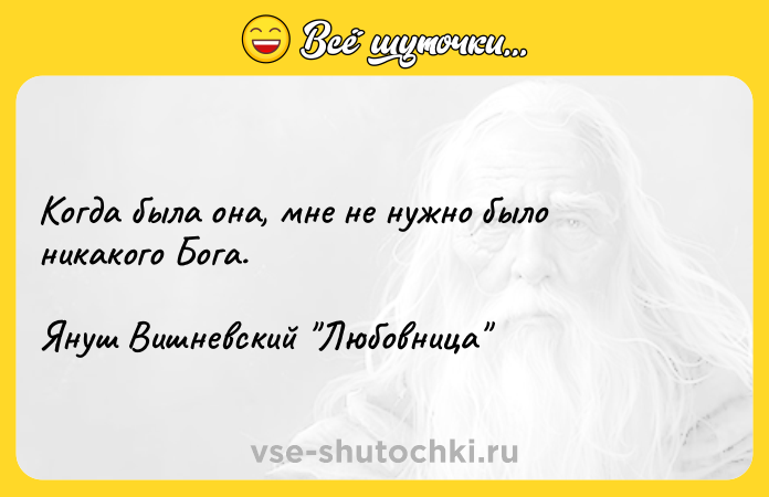 Цитата: Когда была она, мне не нужно было никакого Бога.Януш Вишневский Любовница