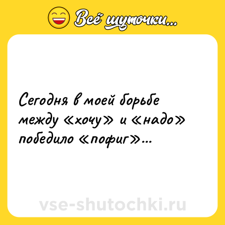 Шутка: Сегодня в моей борьбе между «хочу» и «надо» победило «пофиг»...