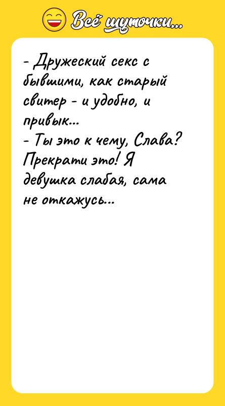 Шутка: - Дружеский секс с бывшими, как старый свитер - и удобно, и привык...- Ты это к чему, Слава? Прекрати это! Я девушка слабая, сама не откажусь...