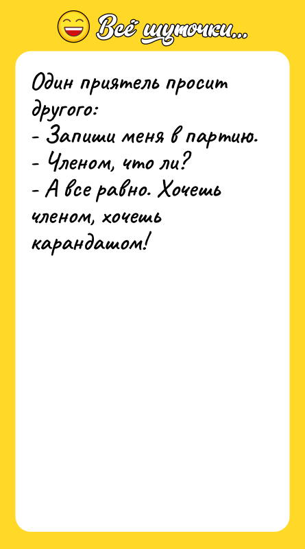 Один приятель просит другого: - Запиши меня в партию. -