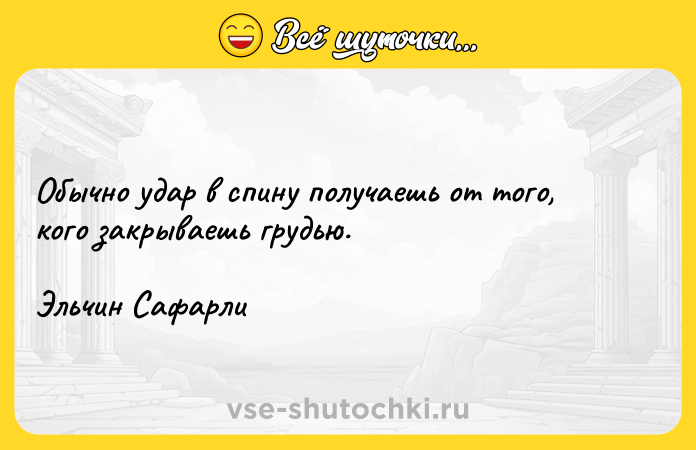 Цитата: Обычно удар в спину получаешь от того, кого закрываешь грудью.Эльчин Сафарли