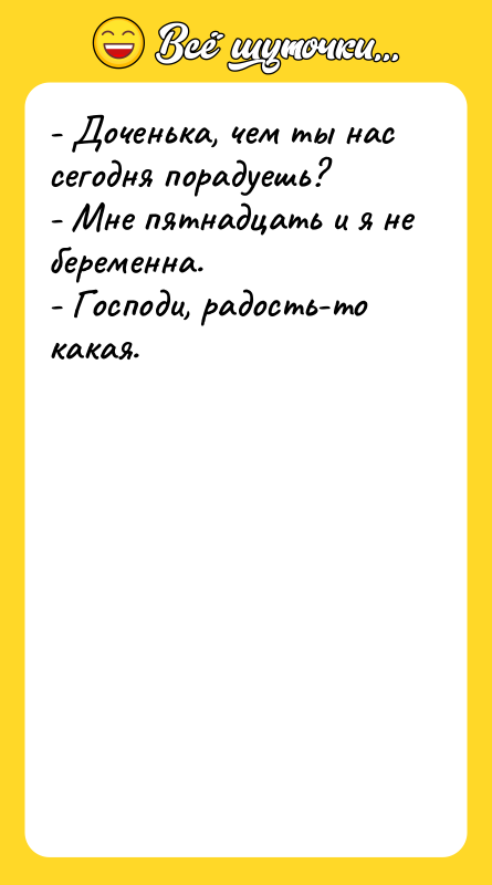 - Доченька, чем ты нас сегодня порадуешь? - Мне пятнадцать