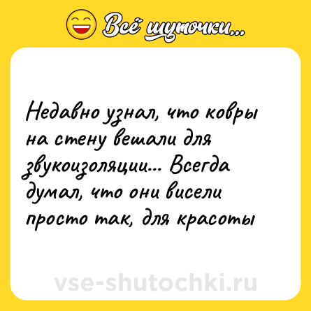 Шутка: Недавно узнал, что ковры на стену вешали для звукоизоляции... Всегда думал, что они висели просто так, для красоты