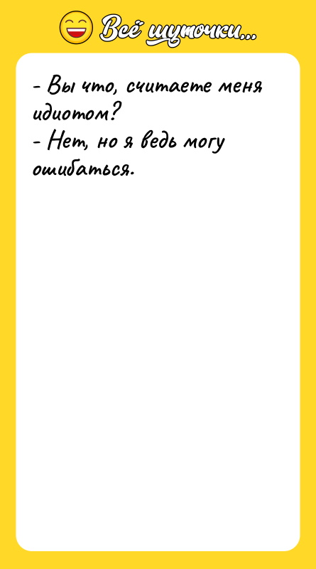 - Вы что, считаете меня идиотом? - Нет, но я