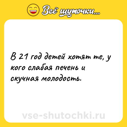 Шутка: В 21 год детей хотят те, у кого слабая печень и скучная молодость.
