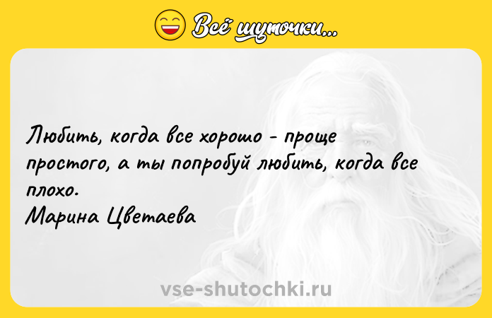 Цитата: Любить, когда все хорошо - проще простого, а ты попробуй любить, когда все плохо. Марина Цветаева