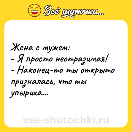 Шутка: Жена с мужем:<br>- Я просто неотразимая!<br>- Наконец-то ты открыто призналась, что ты упыриха...
