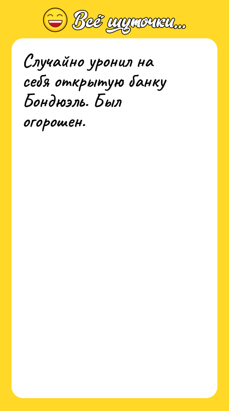 Случайно уронил на себя открытую банку Бондюэль. Был огорошен.