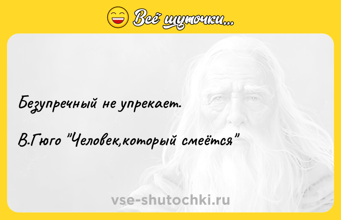Цитата: Безупречный не упрекает.В.Гюго Человек,который смеётся