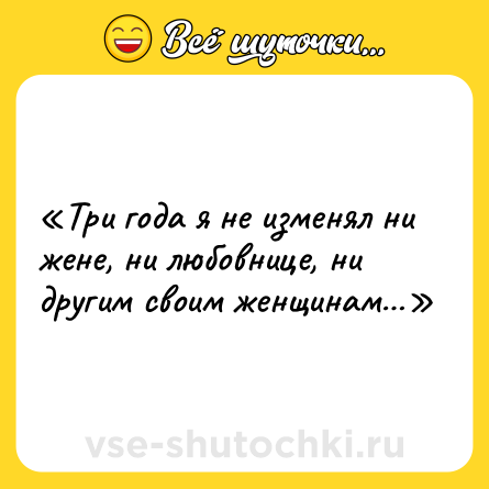 Шутка: «Три года я не изменял ни жене, ни любовнице, ни другим своим женщинам…»