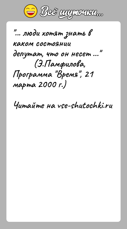 История: ... люди хотят знать в каком состоянии депутат, что он несет ...
