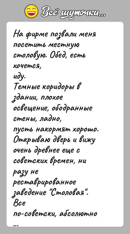 История: На фирме позвали меня посетить местную столовую. Обед, есть хочется,иду.Темные коридоры в здании, плохое освещение, ободранные стены, ладно,пусть накормят хорошо.