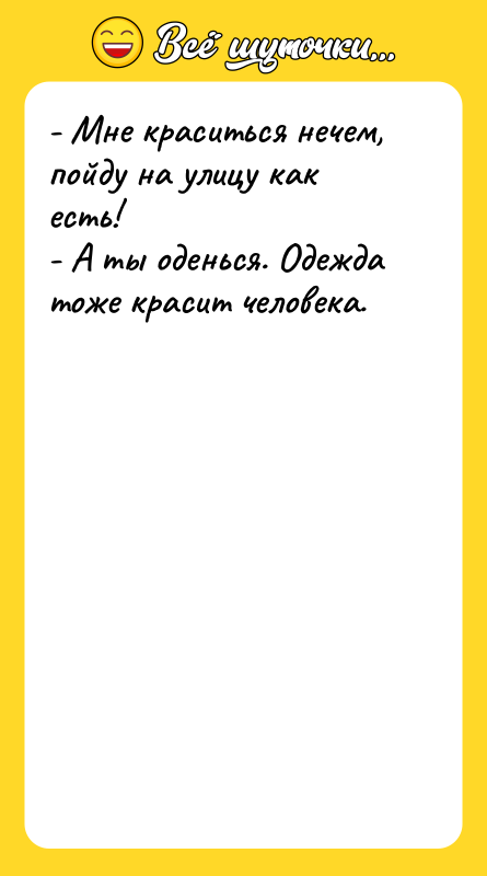 - Мне краситься нечем, пойду на улицу как есть! -