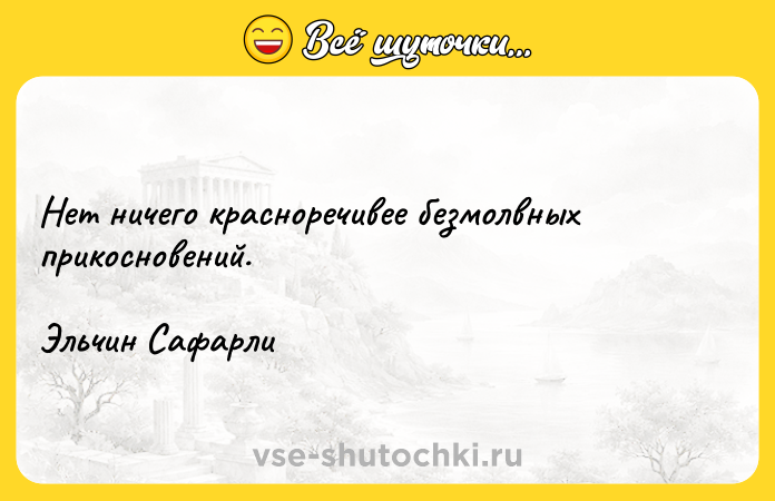 Цитата: Нет ничего красноречивее безмолвных прикосновений. Эльчин Сафарли