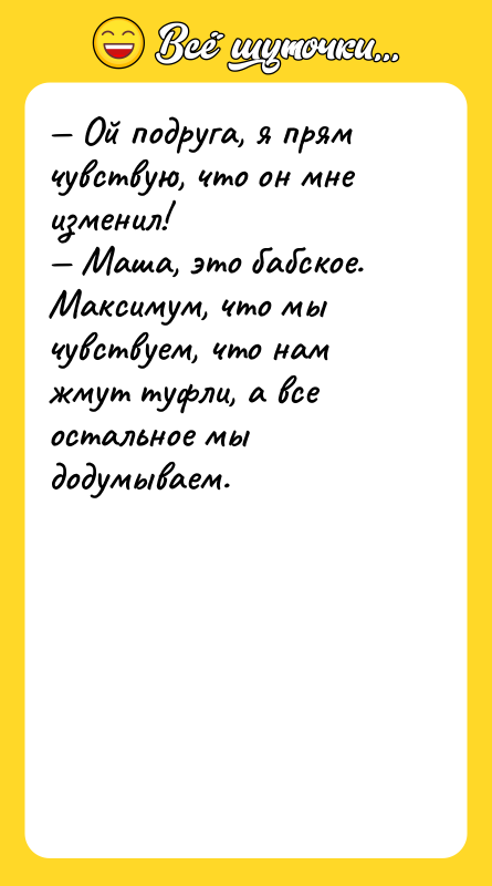 — Ой подруга, я прям чувствую, что он мне изменил!