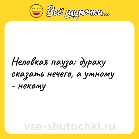 Шутка: Неловкая пауза: дураку сказать нечего, а умному - некому