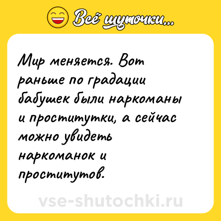 Шутка: Мир меняется. Вот раньше по градации бабушек были наркоманы и проститутки, а сейчас можно увидеть наркоманок и проститутов.