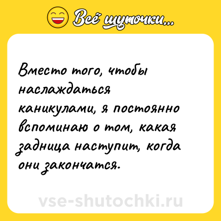 Шутка: Вместо того, чтобы наслаждаться каникулами, я постоянно вспоминаю о том, какая задница наступит, когда они закончатся.