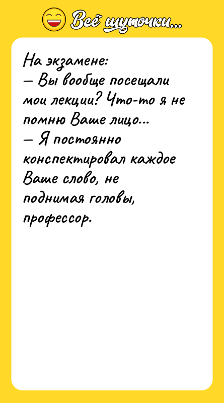 На экзамене:  — Вы вообще посещали мои лекции? Что-то