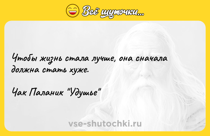 Цитата: Чтобы жизнь стала лучше, она сначала должна стать хуже.Чак Паланик Удушье