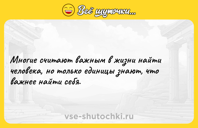 Цитата: Многие считают важным в жизни найти человека, но только единицы знают, что важнее найти себя.