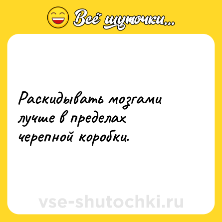 Шутка: Раскидывать мозгами лучше в пределах черепной коробки.