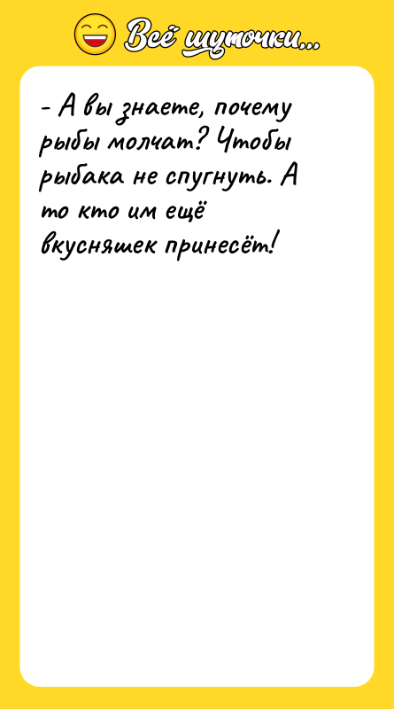 - А вы знаете, почему рыбы молчат? Чтобы рыбака не
