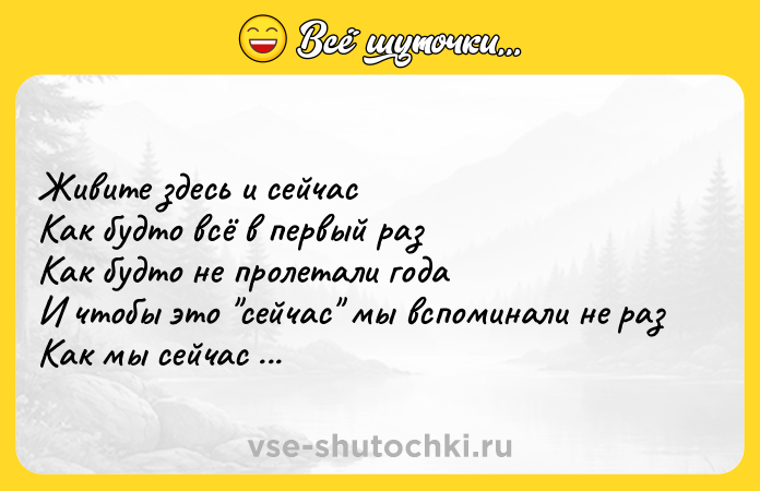 Цитата: Живите здесь и сейчасКак будто всё в первый разКак будто не пролетали годаИ чтобы это сейчас мы вспоминали не разКак мы сейчас вспоминаем тогда.Анна Ахматова
