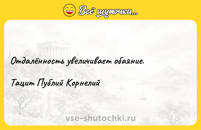 Цитата: Отдалённость увеличивает обаяние.Тацит Публий Корнелий