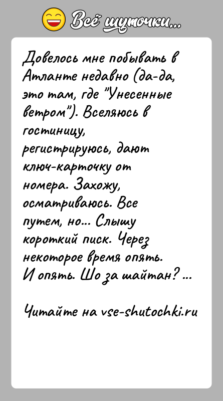 История: Довелось мне побывать в Атланте недавно (да-да, это там, где Унесенные ветром ). Вселяюсь в гостиницу, регистрируюсь, дают ключ-карточку от номера.