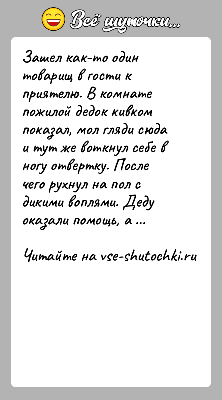 История: Зашел как-то один товарищ в гости к приятелю. В комнате пожилой дедок кивком показал, мол гляди сюда и тут же