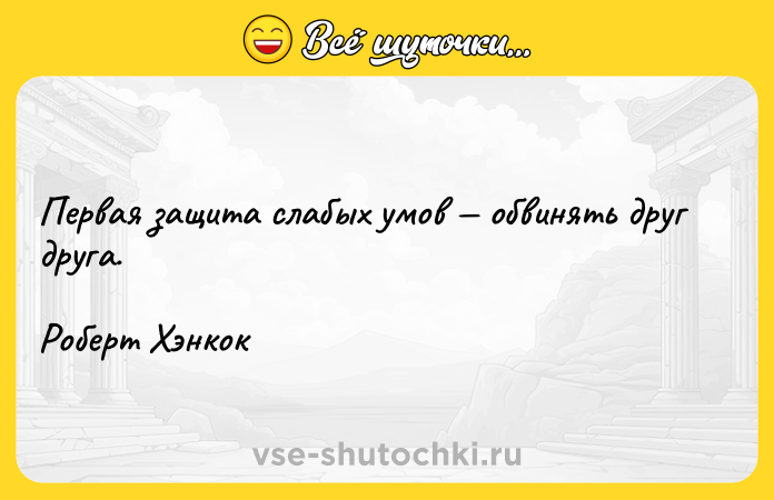Цитата: Первая защита слабых умов обвинять друг друга.Роберт Хэнкок